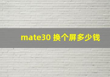 mate30 换个屏多少钱